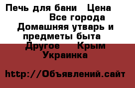 Печь для бани › Цена ­ 15 000 - Все города Домашняя утварь и предметы быта » Другое   . Крым,Украинка